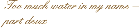 Too much water in my name – part deux