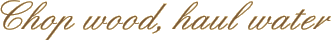 Chop wood, haul water