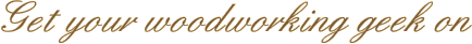 Get your woodworking geek on